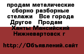 продам металические сборно-разборные стелажи - Все города Другое » Продам   . Ханты-Мансийский,Нижневартовск г.